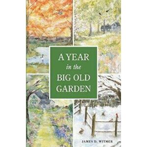 A Year in the Big Old Garden, Paperback - James D. Witmer imagine