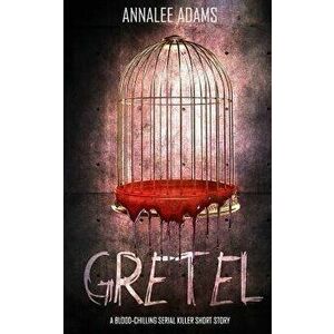 Gretel: A Blood-Chilling Serial Killer Thriller with a Psychological Twist, Paperback - Annalee Adams imagine