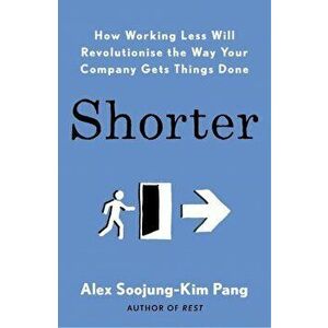 Shorter. How Working Less Will Revolutionise the Way Your Company Gets Things Done, Paperback - Alex Soojung-Kim Pang imagine