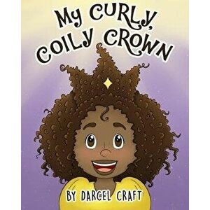 My Curly, Coily Crown, Paperback - Darcel Craft imagine
