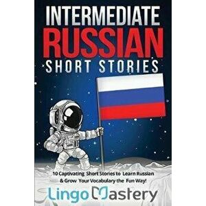 Intermediate Russian Short Stories: 10 Captivating Short Stories to Learn Russian & Grow Your Vocabulary the Fun Way!, Paperback - Lingo Mastery imagine