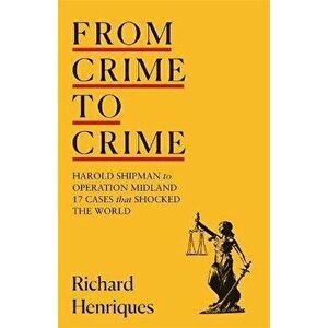 From Crime to Crime. Harold Shipman to Operation Midland - 17 cases that shocked the world, Hardback - Richard Henriques imagine