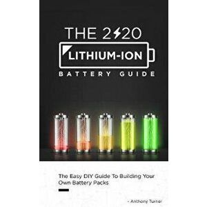 The 2020 Lithium-Ion Battery Guide: The Easy DIY Guide To Building Your Own Battery Packs, Paperback - Anthony Turner imagine