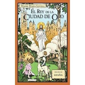 El Rey de la Ciudad de Oro, Paperback - Madre Maria Loyola imagine