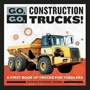 Go, Go, Construction Trucks!: A First Book of Trucks for Toddlers, Paperback - Bonnie Rickner Jensen imagine