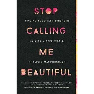 Stop Calling Me Beautiful: Finding Soul-Deep Strength in a Skin-Deep World, Paperback - Phylicia Masonheimer imagine
