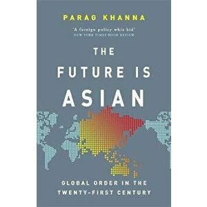 Future Is Asian. Global Order in the Twenty-first Century, Paperback - Parag Khanna imagine