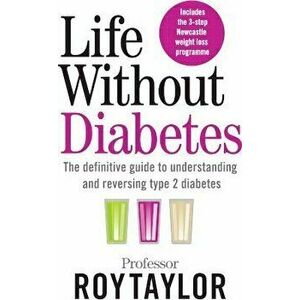 Life Without Diabetes. The definitive guide to understanding and reversing your type 2 diabetes, Paperback - Professor Roy Taylor imagine