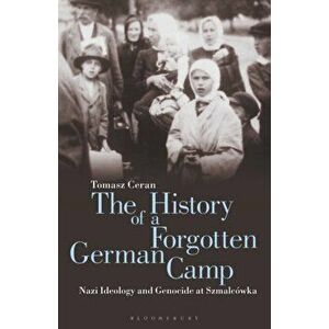 History of a Forgotten German Camp. Nazi Ideology and Genocide at Szmalcowka, Paperback - Tomasz Ceran imagine