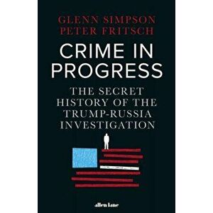 Crime in Progress. The Secret History of the Trump-Russia Investigation, Hardback - Peter Fritsch imagine