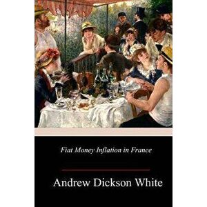 Fiat Money Inflation in France, Paperback - Andrew Dickson White imagine