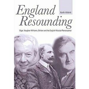 England Resounding. Elgar, Vaughan Williams, Britten and the English Musical Renaissance, Hardback - Keith Alldritt imagine