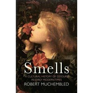 Smells. A Cultural History of Odours in Early Modern Times, Paperback - Robert Muchembled imagine