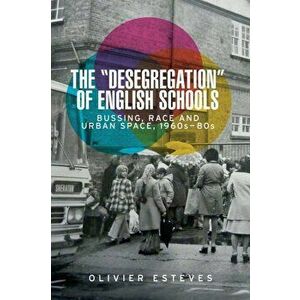 'Desegregation' of English Schools. Bussing, Race and Urban Space, 1960s-80s, Paperback - Olivier Esteves imagine