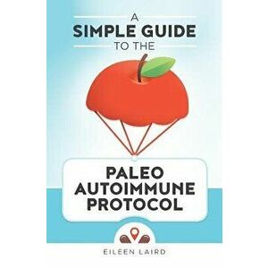 A Simple Guide to the Paleo Autoimmune Protocol, Paperback - Eileen Laird imagine