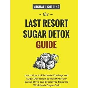 The Last Resort Sugar Detox Guide: Learn How Quickly and Easily Detox from Sugar and Stop Cravings Completely, Paperback - Michael Collins imagine