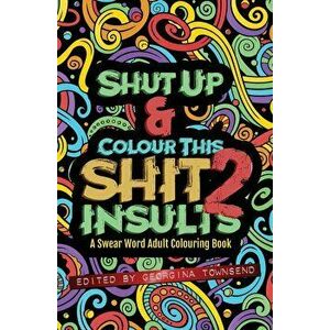 Shut Up & Colour This Shit 2: Insults: A Travel-Size Swear Word Adult Colouring Book, Paperback - Georgina Townsend imagine