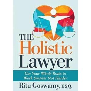 The Holistic Lawyer: Use Your Whole Brain to Work Smarter Not Harder, Paperback - Ritu Goswamy imagine