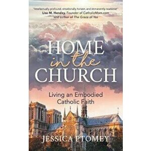 Home in the Church: Living an Embodied Catholic Faith, Paperback - Jessica Ptomey imagine