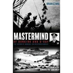Mastermind of Dunkirk and D-Day. The Vision of Admiral Sir Bertram Ramsay, Hardback - Brian Izzard imagine