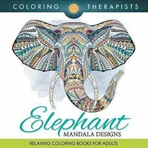 Elephant Mandala Designs: Relaxing Coloring Books For Adults, Paperback - Coloring Therapist imagine