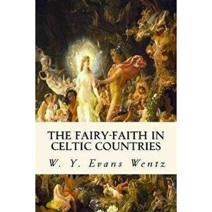 The Fairy-Faith in Celtic Countries, Paperback - W. y. Evans Wentz imagine