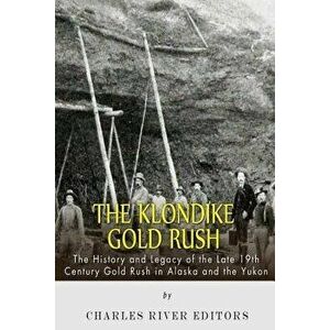 The Klondike Gold Rush: The History of the Late 19th Century Gold Rush in Alaska and the Yukon, Paperback - Charles River Editors imagine