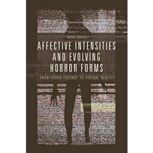 Affective Intensities and Evolving Horror Forms. From Found Footage to Virtual Reality, Hardback - Adam Daniel imagine