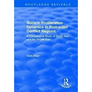 Nuclear Proliferation Dynamics in Protracted Conflict Regions. A Comparative Study of South Asia and the Middle East, Paperback - Saira Khan imagine