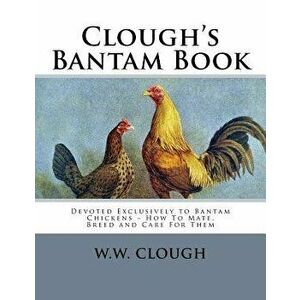Clough's Bantam Book: Devoted Exclusively to Bantam Chickens - How To Mate, Breed and Care For Them, Paperback - Jackson Chambers imagine