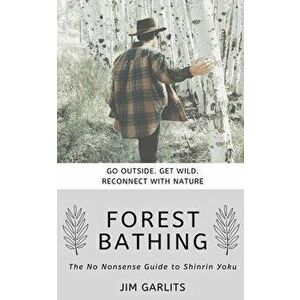 Forest Bathing: The No-Nonsense Guide to Shinrin Yoku, Paperback - Jim Garlits imagine
