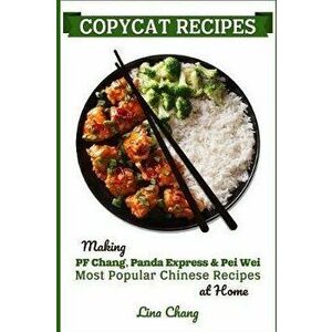 Copycat Recipes: Making PF Chang's, Panda Express & Pei Wei Most Popular Chinese Recipes at Home, Paperback - Lina Chang imagine