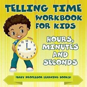 Telling Time Workbook for Kids: Hours, Minutes and Seconds (Baby Professor Learning Books), Paperback - Baby Professor imagine