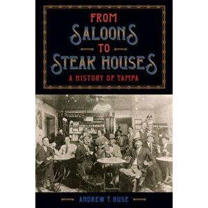 From Saloons to Steak Houses. A History of Tampa, Hardback - Andrew T. Huse imagine