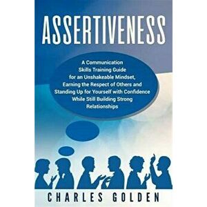 Assertiveness: A Communication Skills Training Guide for an Unshakeable Mindset, Earning the Respect of Others and Standing Up for Yo, Paperback - Cha imagine