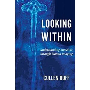 Looking Within: Understanding Ourselves through Human Imaging, Paperback - Cullen Ruff imagine