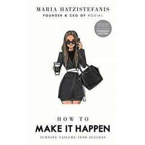 How to Make it Happen. Turning Failure into Success, Hardback - Maria Hatzistefanis imagine