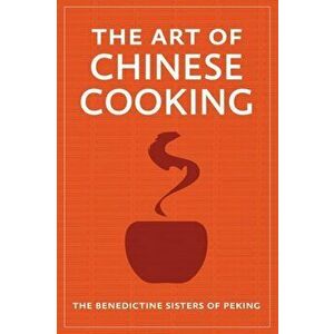 The Art of Chinese Cooking, Paperback - The Benedictine Sisters of Peking imagine