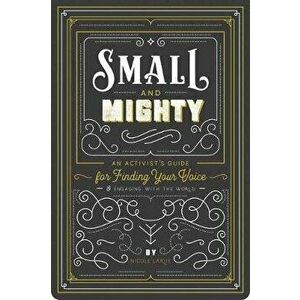 Small and Mighty. An Activist s Guide for Finding Your Voice and Engaging with the World, Paperback - Nicole LaRue imagine