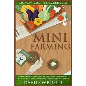 Mini Farming: Urban Mini Farming Beginners Guide! - Backyard Farm Growing And Gardening For Natural Organic Foods, Self Sufficiency, Paperback - David imagine