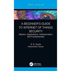 Beginner's Guide to Internet of Things Security. Attacks, Applications, Authentication, and Fundamentals, Hardback - Aakanksha Tewari imagine
