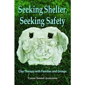 Seeking Shelter, Seeking Safety. Clay Therapy with Families and Groups, Paperback - Lynne Souter-Anderson imagine