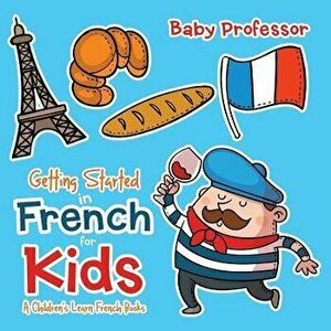 Getting Started in French for Kids - A Children's Learn French Books, Paperback - Baby Professor imagine