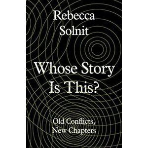 Whose Story Is This?. Old Conflicts, New Chapters, Hardback - Rebecca Solnit imagine