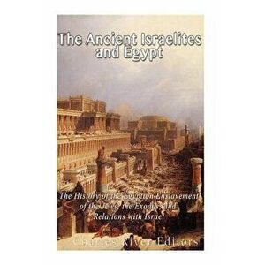 The Ancient Israelites and Egypt: The History of the Egyptian Enslavement of the Jews, the Exodus, and Relations With Israel, Paperback - Charles Rive imagine