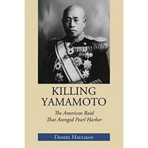 Killing Yamamoto: The American Raid That Avenged Pearl Harbor, Paperback - Daniel Haulman imagine