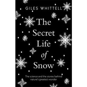 Secret Life of Snow. The science and the stories behind nature's greatest wonder, Paperback - Giles Whittell imagine