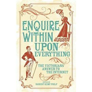 Enquire Within Upon Everything. The Book That Inspired the Internet, Paperback - Robert Kemp Philip imagine