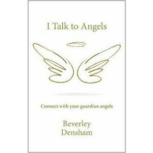 Talk to Angels. Connect with your guardian angels, Paperback - Beverley Densham imagine