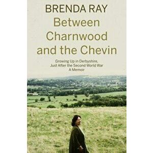 Between Charnwood and the Chevin. Growing Up in Derbyshire, Just After the Second World War: A Memoir, Paperback - Brenda Ray imagine